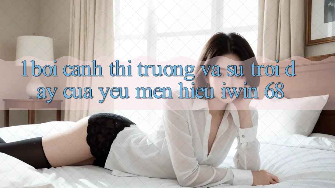 1. Bối Cảnh Thị Trường Và Sự Trỗi Dậy Của Yêu mến Hiệu iwin 68
