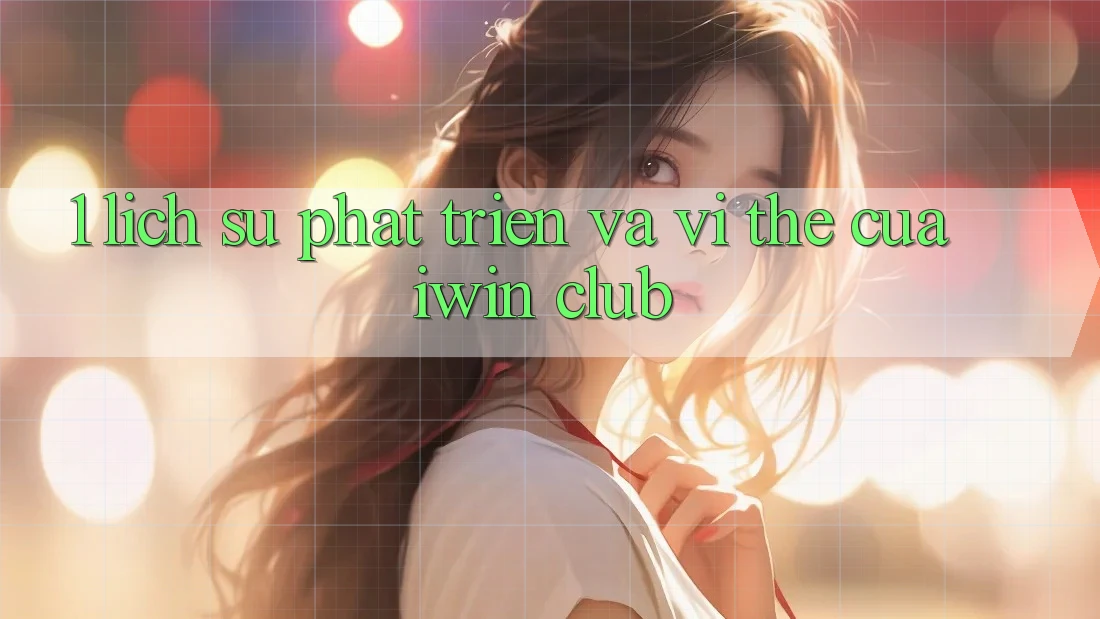 1. Lịch Sử Phát Triển Và Vị Thế Của iwin Club