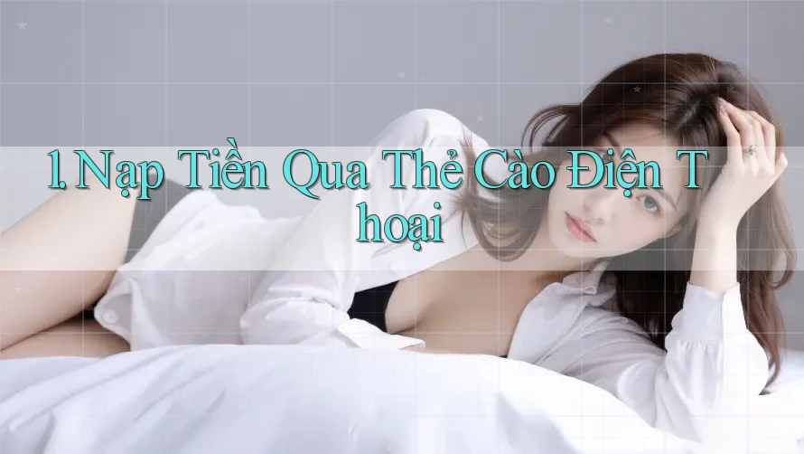 1. Nạp Tiền Qua Thẻ Cào Điện Thoại
