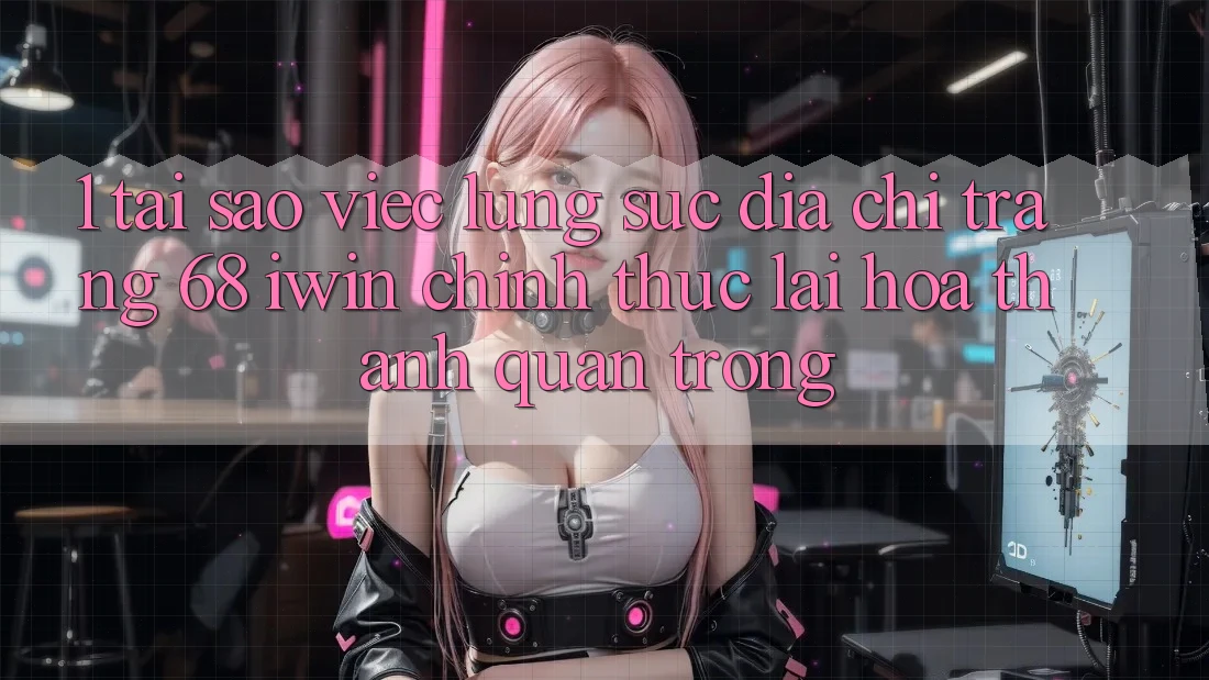 1. Tại sao việc lùng sục Địa chỉ trang 68 iwin chính thức lại hóa thành quan trọng?