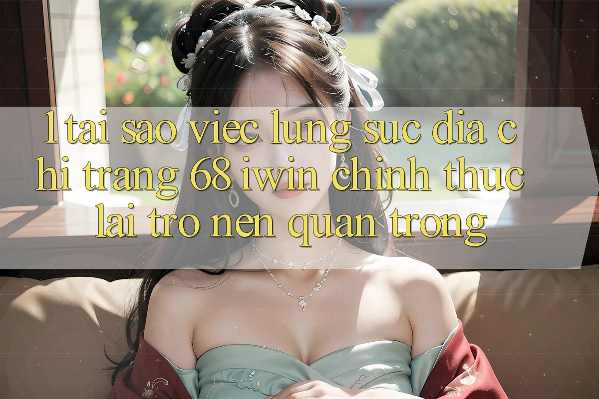 1. Tại sao việc lùng sục Địa chỉ trang 68 iwin chính thức lại trở nên quan trọng? 1. Tại sao việc lùng sục Địa chỉ trang 68 iwin chính thức lại trở nên quan trọng?