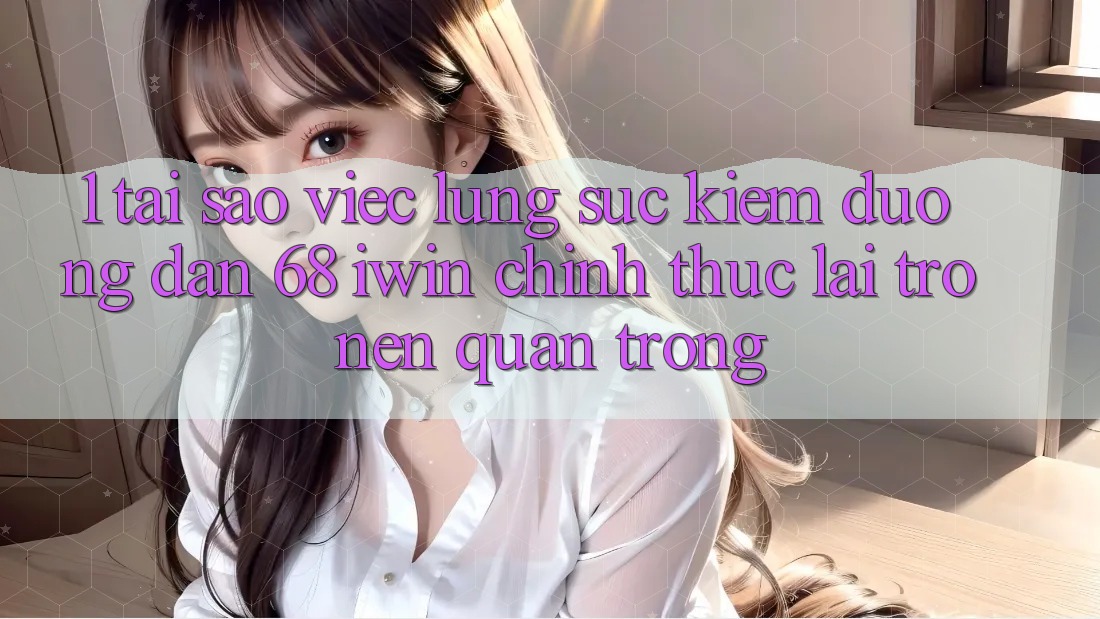 1. Tại sao việc lùng sục kiếm Đường dẫn 68 iwin chính thức lại trở nên quan trọng?