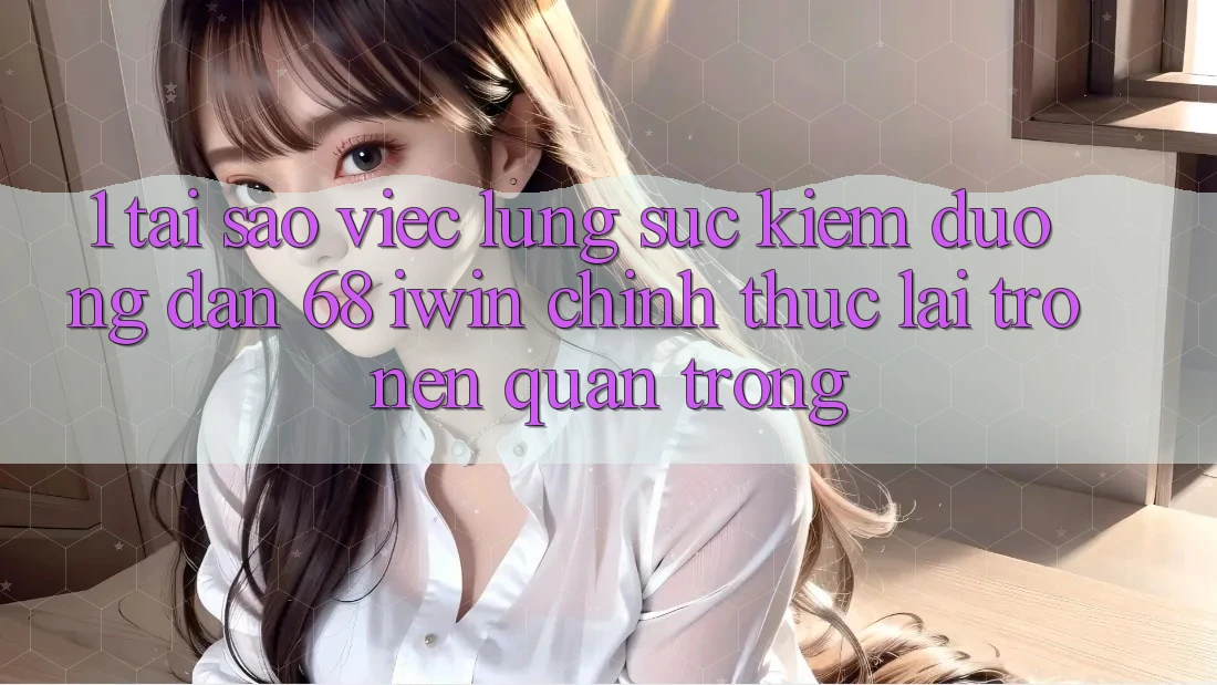 1. Tại sao việc lùng sục kiếm Đường dẫn 68 iwin chính thức lại trở nên quan trọng?