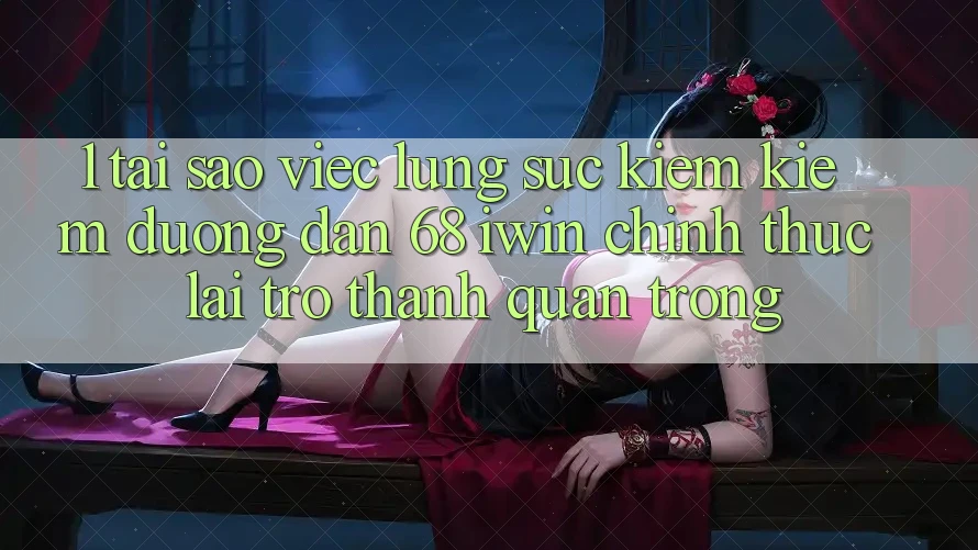 1. Tại sao việc lùng sục kiếm kiếm Đường dẫn 68 iwin chính thức lại trở thành quan trọng? 1. Tại sao việc lùng sục kiếm kiếm Đường dẫn 68 iwin chính thức lại trở thành quan trọng?
