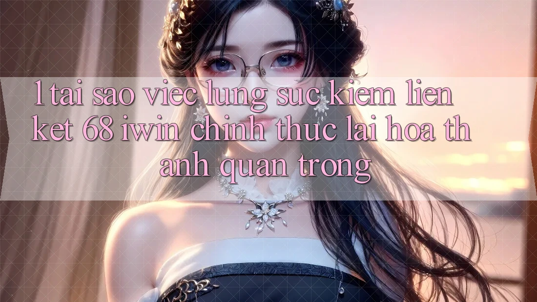 1. Tại sao việc lùng sục kiếm Liên kết 68 iwin chính thức lại hóa thành quan trọng?
