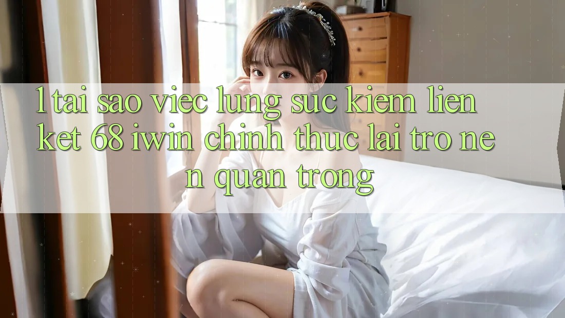 1. Tại sao việc lùng sục kiếm Liên kết 68 iwin chính thức lại trở nên quan trọng?