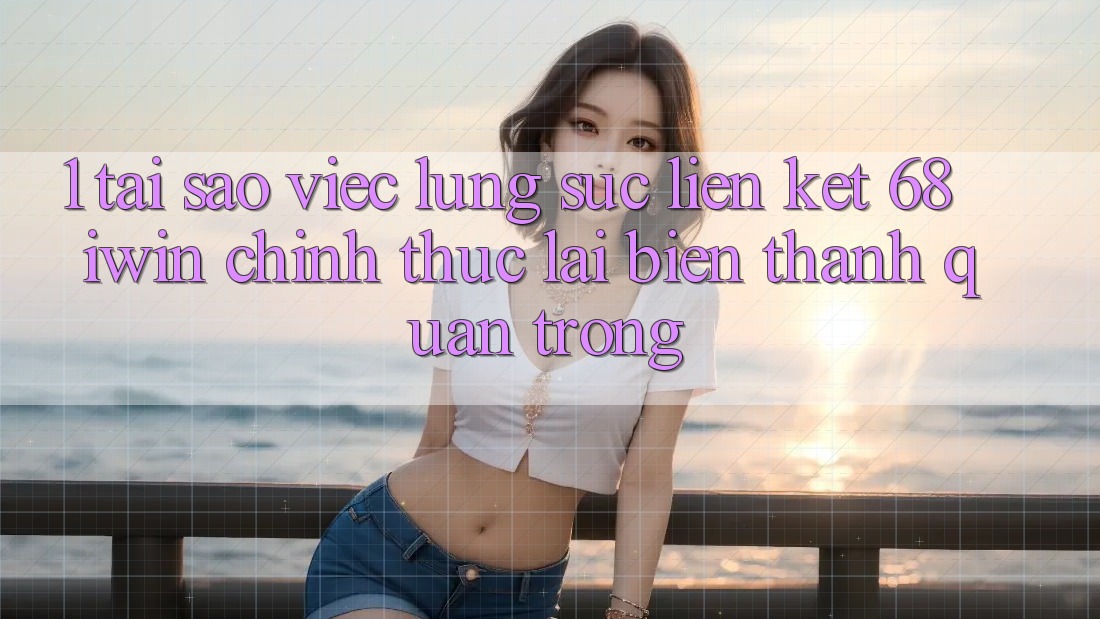 1. Tại sao việc lùng sục Liên kết 68 iwin chính thức lại biến thành quan trọng?