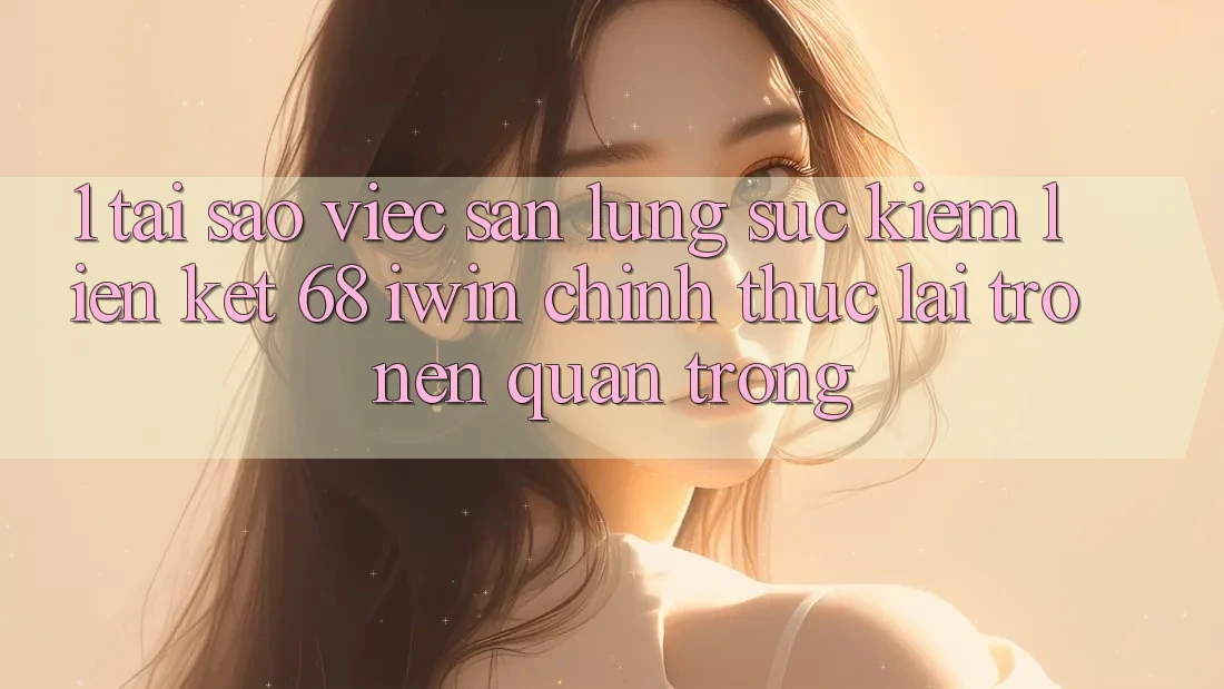 1. Tại sao việc săn lùng sục kiếm Liên kết 68 iwin chính thức lại trở nên quan trọng? 1. Tại sao việc săn lùng sục kiếm Liên kết 68 iwin chính thức lại trở nên quan trọng?