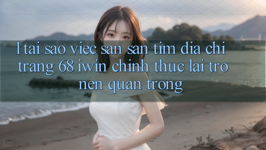 1. Tại sao việc săn săn tìm Địa chỉ trang 68 iwin chính thức lại trở nên quan trọng? 1. Tại sao việc săn săn tìm Địa chỉ trang 68 iwin chính thức lại trở nên quan trọng?