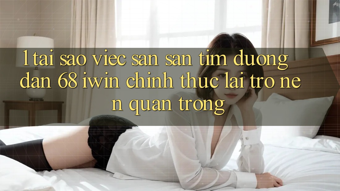 1. Tại sao việc săn săn tìm Đường dẫn 68 iwin chính thức lại trở nên quan trọng? 1. Tại sao việc săn săn tìm Đường dẫn 68 iwin chính thức lại trở nên quan trọng?