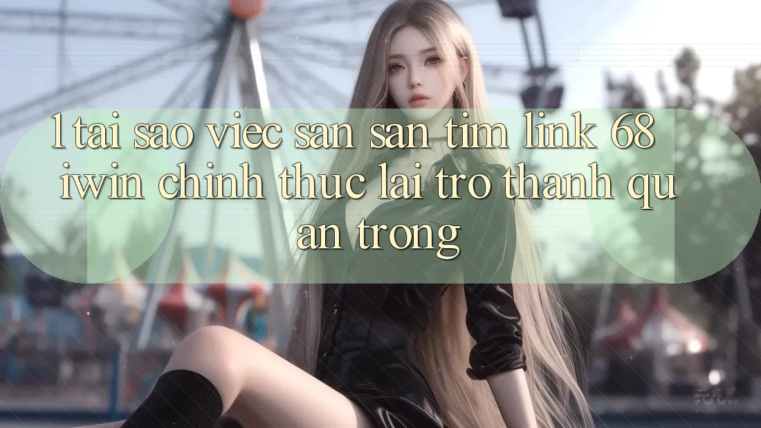 1. Tại sao việc săn săn tìm Link 68 iwin chính thức lại trở thành quan trọng? 1. Tại sao việc săn săn tìm Link 68 iwin chính thức lại trở thành quan trọng?