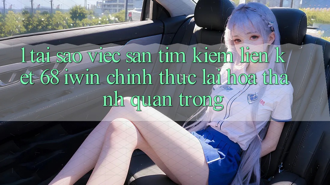 1. Tại sao việc săn tìm kiếm Liên kết 68 iwin chính thức lại hóa thành quan trọng?