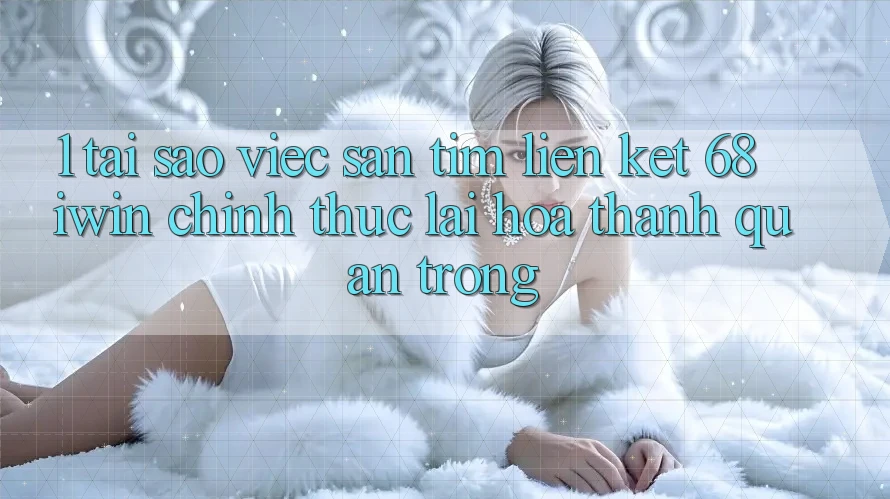 1. Tại sao việc săn tìm Liên kết 68 iwin chính thức lại hóa thành quan trọng?