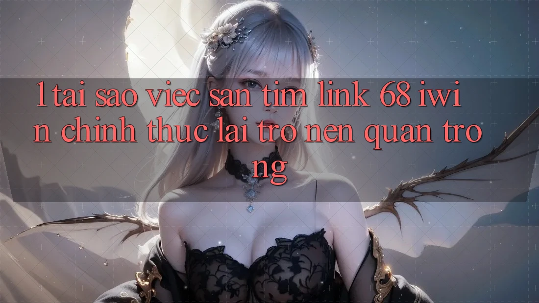 1. Tại sao việc săn tìm Link 68 iwin chính thức lại trở nên quan trọng?