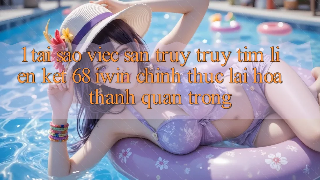 1. Tại sao việc săn truy truy tìm Liên kết 68 iwin chính thức lại hóa thành quan trọng?