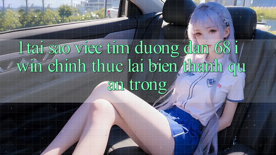 1. Tại sao việc tìm Đường dẫn 68 iwin chính thức lại biến thành quan trọng?
