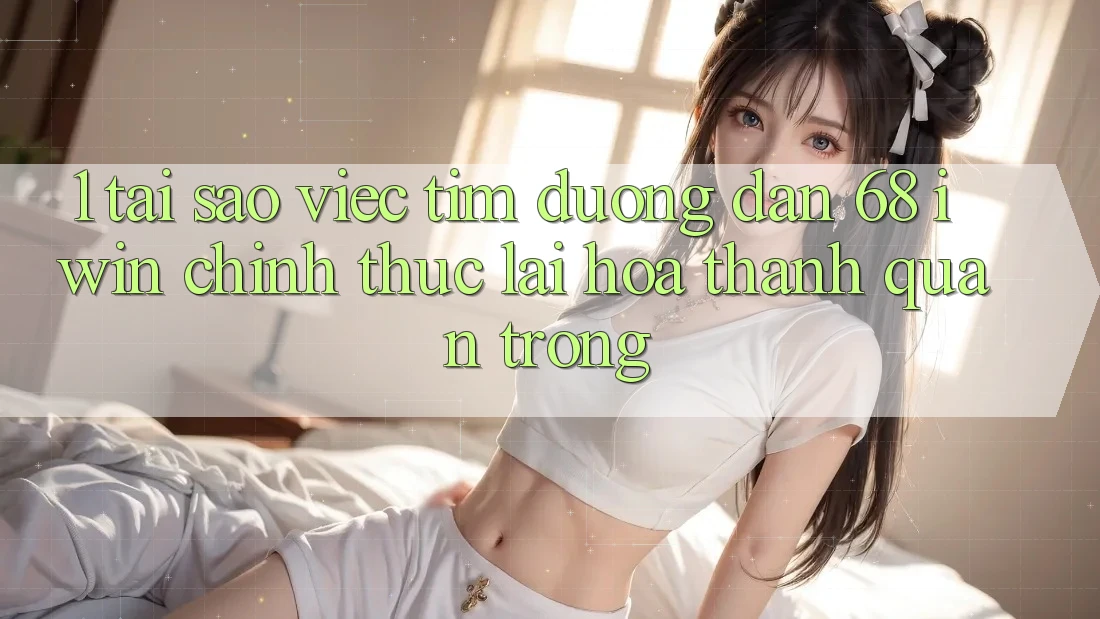 1. Tại sao việc tìm Đường dẫn 68 iwin chính thức lại hóa thành quan trọng?