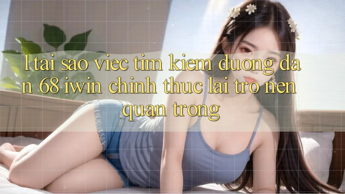 1. Tại sao việc tìm kiếm Đường dẫn 68 iwin chính thức lại trở nên quan trọng?