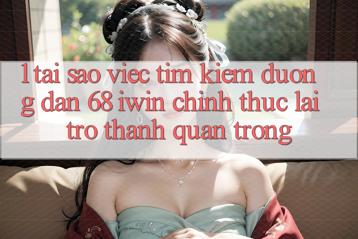 1. Tại sao việc tìm kiếm Đường dẫn 68 iwin chính thức lại trở thành quan trọng? 1. Tại sao việc tìm kiếm Đường dẫn 68 iwin chính thức lại trở thành quan trọng?