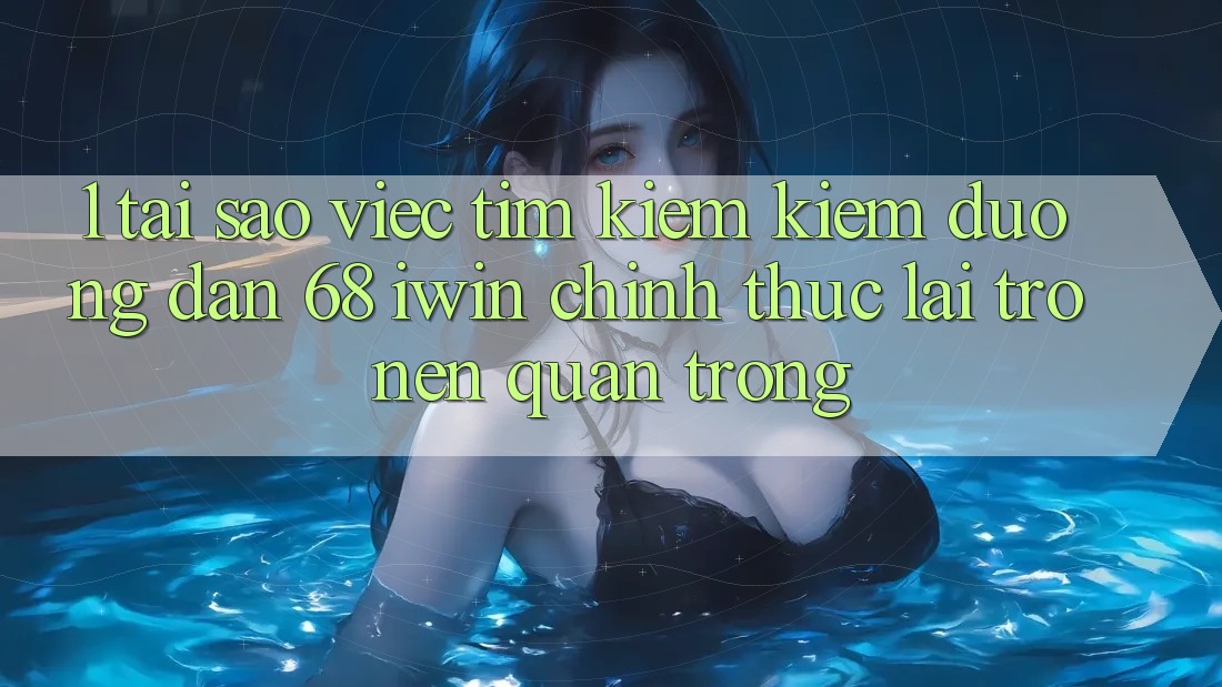 1. Tại sao việc tìm kiếm kiếm Đường dẫn 68 iwin chính thức lại trở nên quan trọng?