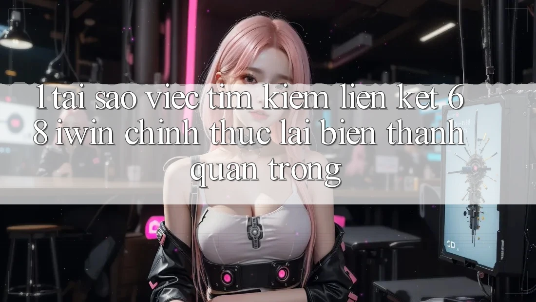 1. Tại sao việc tìm kiếm Liên kết 68 iwin chính thức lại biến thành quan trọng?