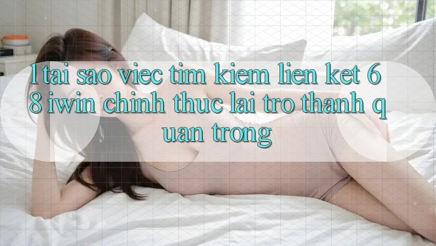 1. Tại sao việc tìm kiếm Liên kết 68 iwin chính thức lại trở thành quan trọng? 1. Tại sao việc tìm kiếm Liên kết 68 iwin chính thức lại trở thành quan trọng?