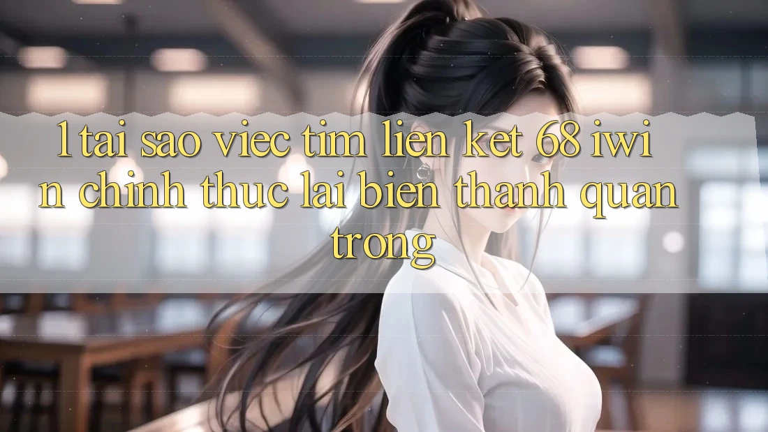 1. Tại sao việc tìm Liên kết 68 iwin chính thức lại biến thành quan trọng?