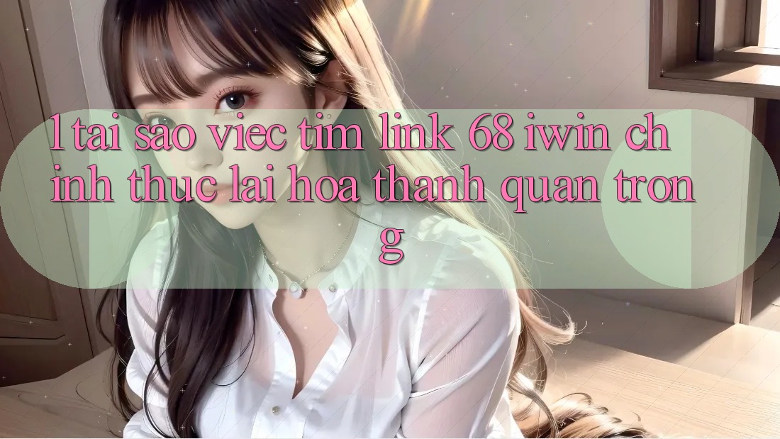 1. Tại sao việc tìm Link 68 iwin chính thức lại hóa thành quan trọng?
