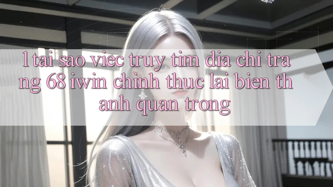 1. Tại sao việc truy tìm Địa chỉ trang 68 iwin chính thức lại biến thành quan trọng? 1. Tại sao việc truy tìm Địa chỉ trang 68 iwin chính thức lại biến thành quan trọng?