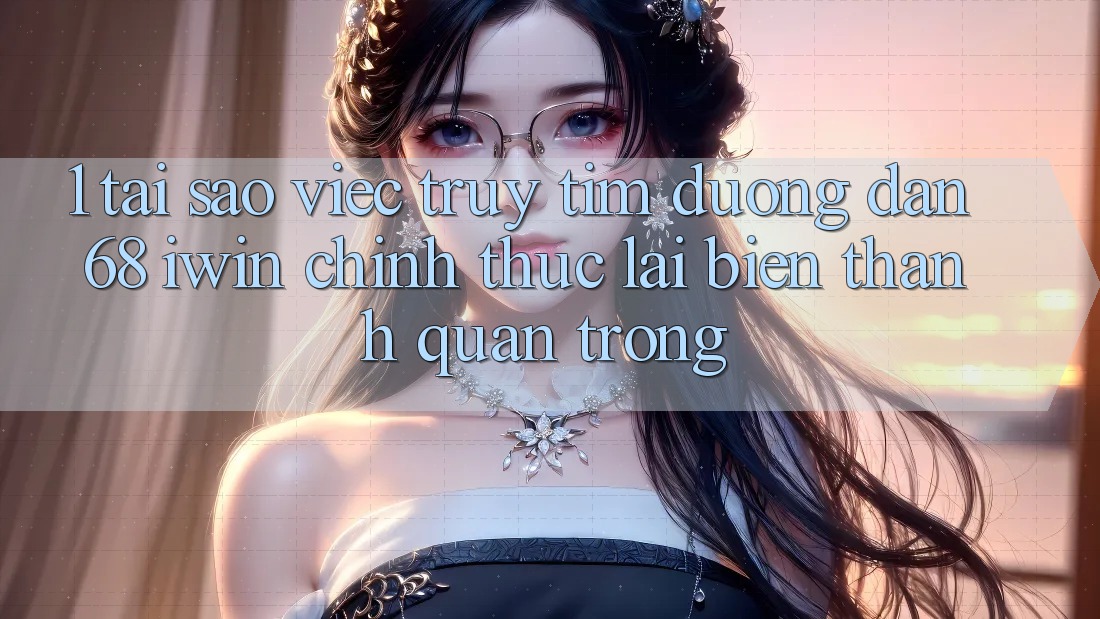 1. Tại sao việc truy tìm Đường dẫn 68 iwin chính thức lại biến thành quan trọng? 1. Tại sao việc truy tìm Đường dẫn 68 iwin chính thức lại biến thành quan trọng?