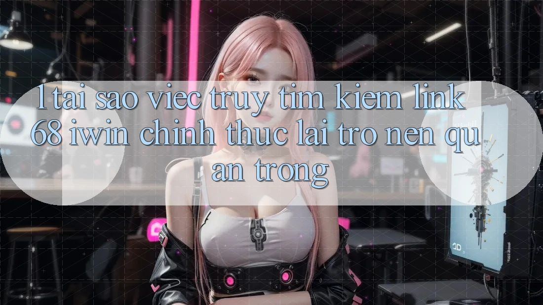1. Tại sao việc truy tìm kiếm Link 68 iwin chính thức lại trở nên quan trọng? 1. Tại sao việc truy tìm kiếm Link 68 iwin chính thức lại trở nên quan trọng?