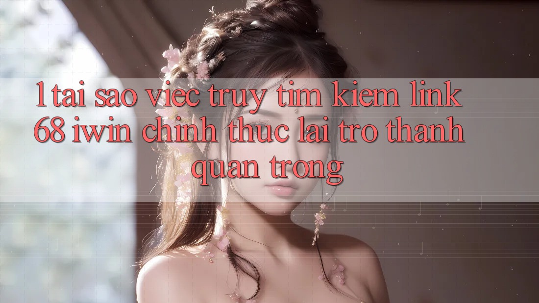1. Tại sao việc truy tìm kiếm Link 68 iwin chính thức lại trở thành quan trọng? 1. Tại sao việc truy tìm kiếm Link 68 iwin chính thức lại trở thành quan trọng?