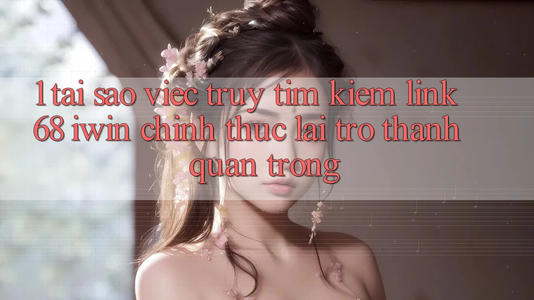 1. Tại sao việc truy tìm kiếm Link 68 iwin chính thức lại trở thành quan trọng?