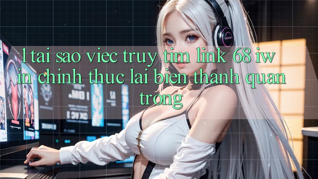1. Tại sao việc truy tìm Link 68 iwin chính thức lại biến thành quan trọng?