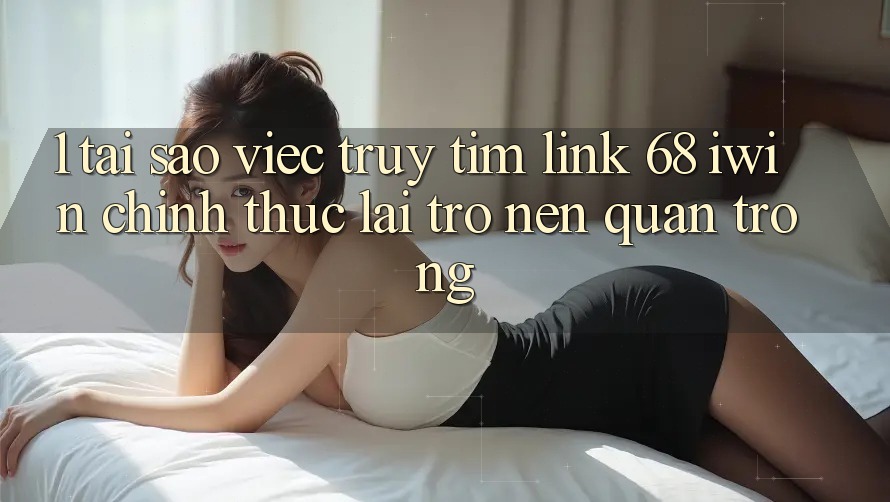 1. Tại sao việc truy tìm Link 68 iwin chính thức lại trở nên quan trọng? 1. Tại sao việc truy tìm Link 68 iwin chính thức lại trở nên quan trọng?