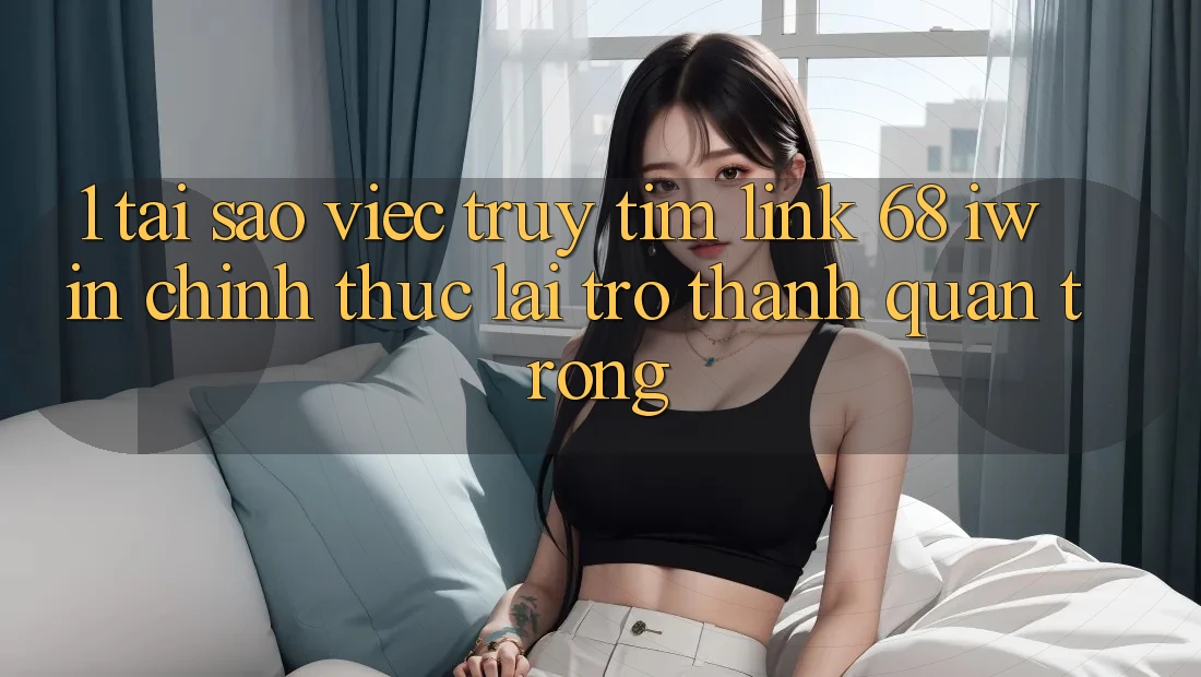 1. Tại sao việc truy tìm Link 68 iwin chính thức lại trở thành quan trọng?