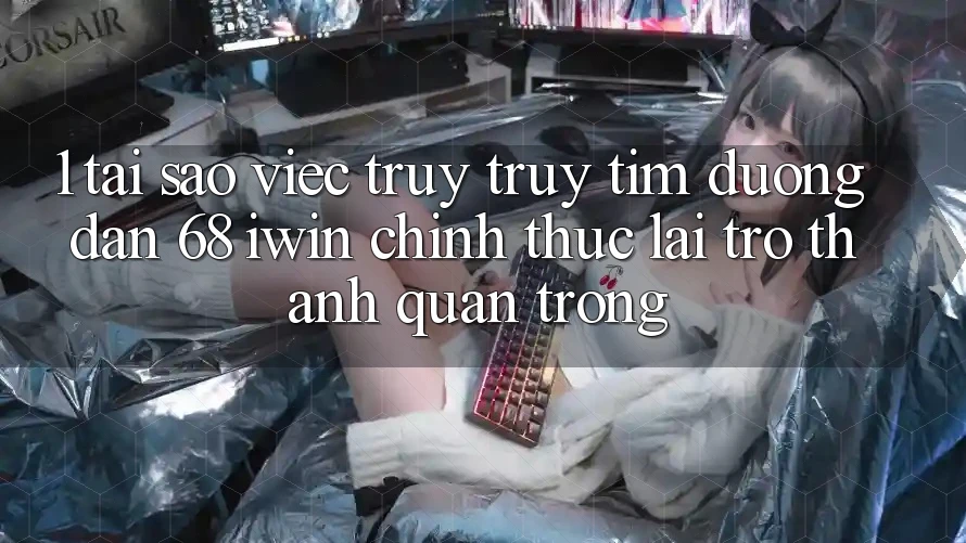 1. Tại sao việc truy truy tìm Đường dẫn 68 iwin chính thức lại trở thành quan trọng? 1. Tại sao việc truy truy tìm Đường dẫn 68 iwin chính thức lại trở thành quan trọng?