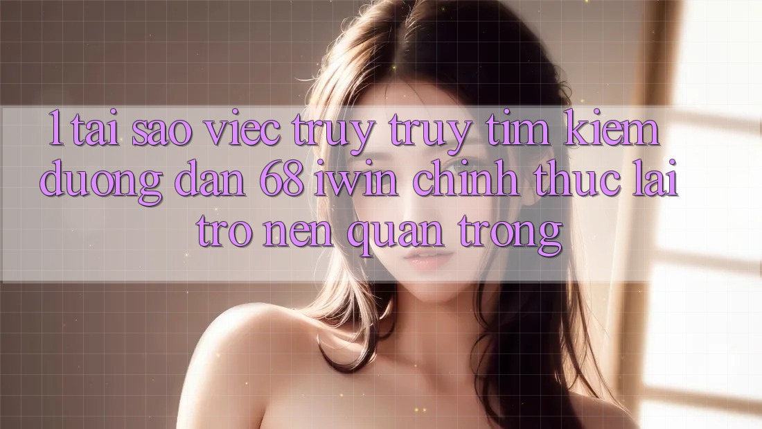 1. Tại sao việc truy truy tìm kiếm Đường dẫn 68 iwin chính thức lại trở nên quan trọng? 1. Tại sao việc truy truy tìm kiếm Đường dẫn 68 iwin chính thức lại trở nên quan trọng?