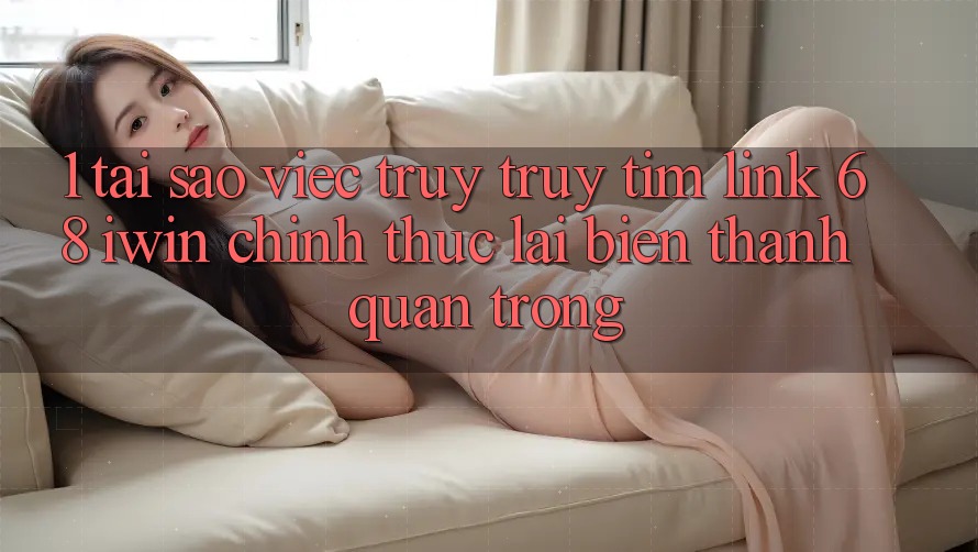 1. Tại sao việc truy truy tìm Link 68 iwin chính thức lại biến thành quan trọng?