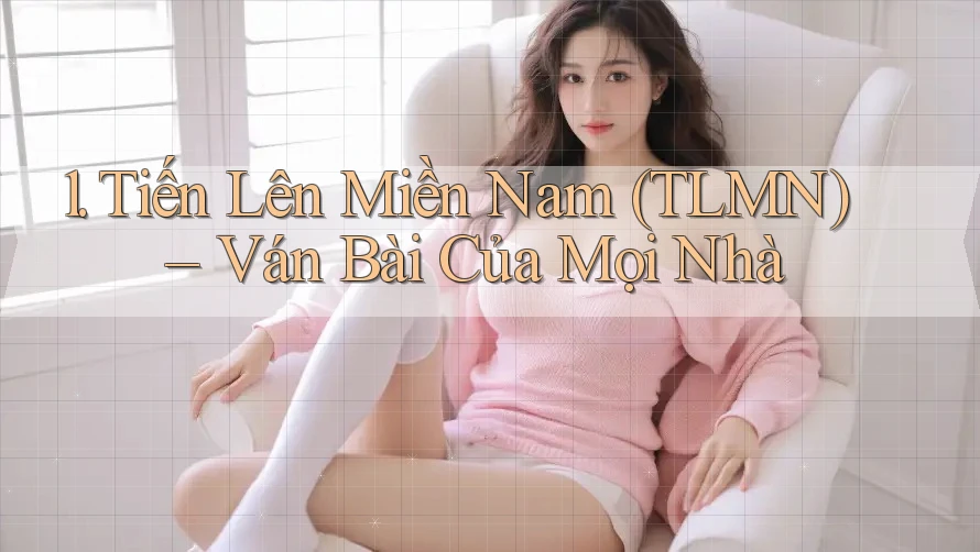 1. Tiến Lên Miền Nam (TLMN) – Ván Bài Của Mọi Nhà