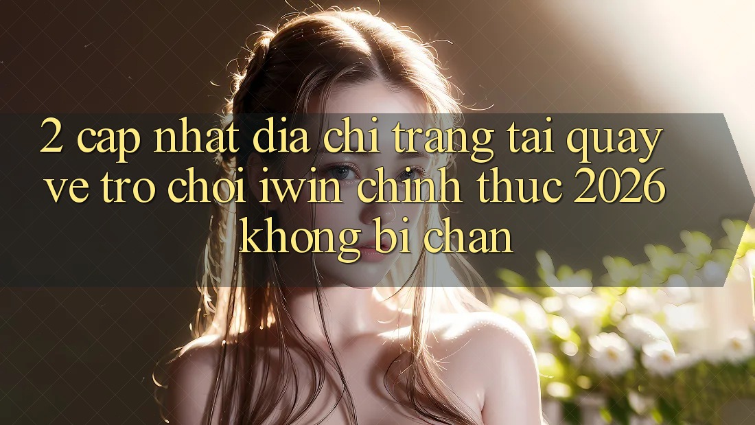 2. Cập Nhật Địa chỉ trang Tải quay về Trò chơi iwin Chính Thức 2026 Không Bị Chặn