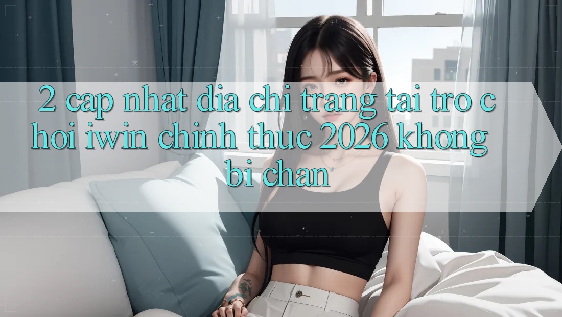2. Cập Nhật Địa chỉ trang Tải Trò chơi iwin Chính Thức 2026 Không Bị Chặn