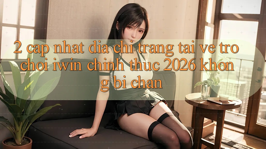 2. Cập Nhật Địa chỉ trang Tải về Trò chơi iwin Chính Thức 2026 Không Bị Chặn