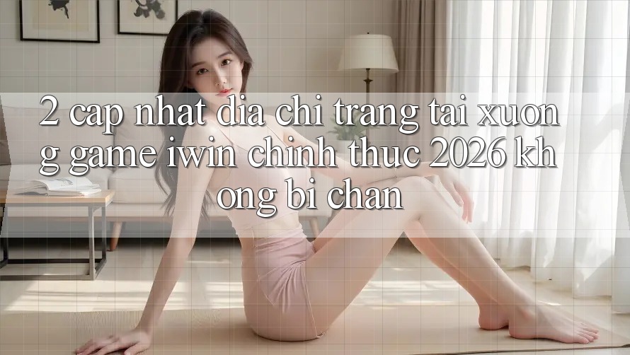 2. Cập Nhật Địa chỉ trang Tải xuống Game iwin Chính Thức 2026 Không Bị Chặn