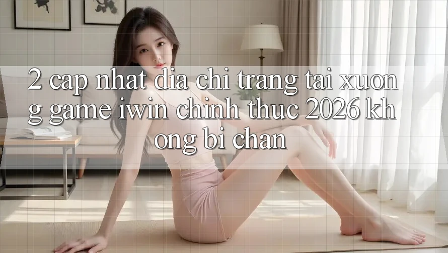 2. Cập Nhật Địa chỉ trang Tải xuống Game iwin Chính Thức 2026 Không Bị Chặn
