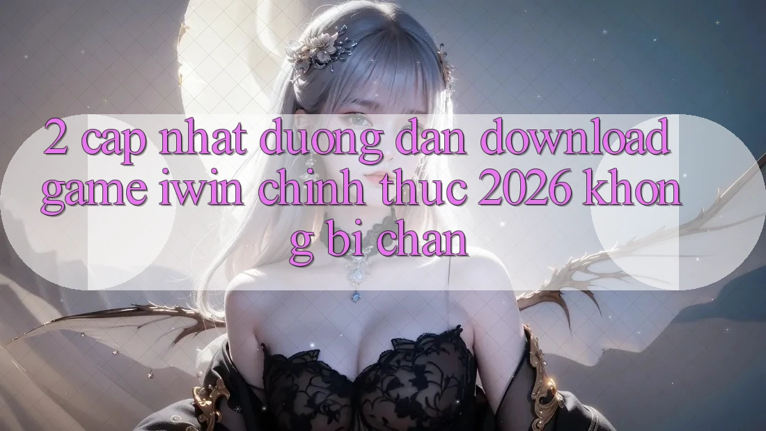 2. Cập Nhật Đường dẫn Download Game iwin Chính Thức 2026 Không Bị Chặn