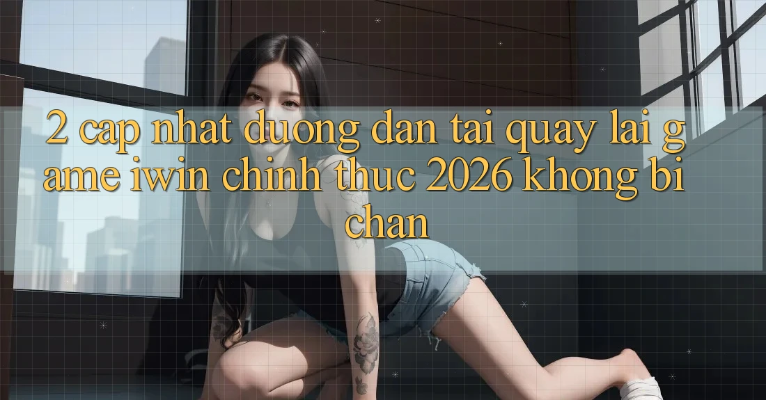 2. Cập Nhật Đường dẫn Tải quay lại Game iwin Chính Thức 2026 Không Bị Chặn