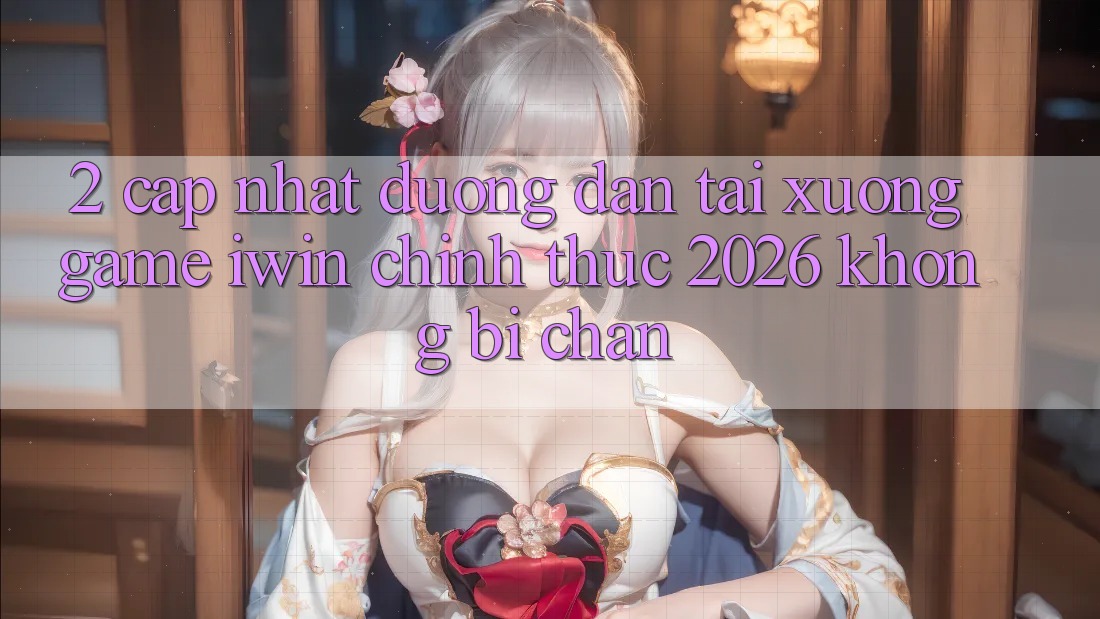 2. Cập Nhật Đường dẫn Tải xuống Game iwin Chính Thức 2026 Không Bị Chặn 2. Cập Nhật Đường dẫn Tải xuống Game iwin Chính Thức 2026 Không Bị Chặn