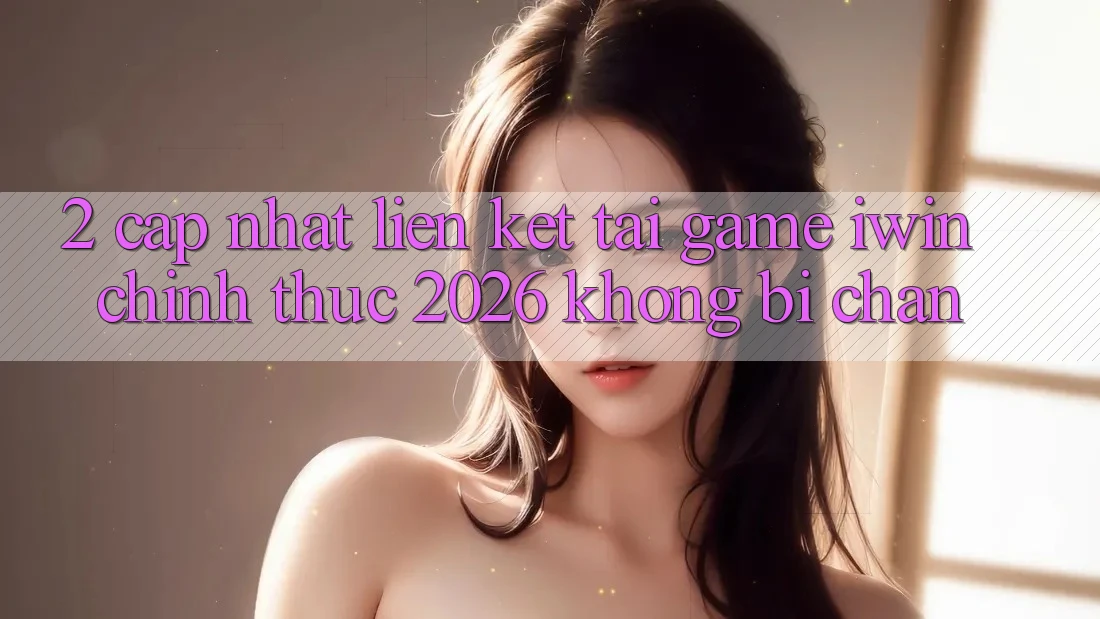 2. Cập Nhật Liên kết Tải Game iwin Chính Thức 2026 Không Bị Chặn