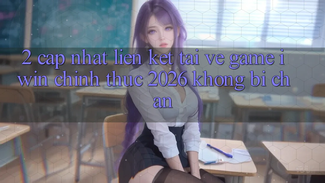 2. Cập Nhật Liên kết Tải về Game iwin Chính Thức 2026 Không Bị Chặn